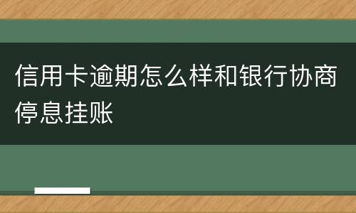 信用卡逾期怎么样和银行协商停息挂账