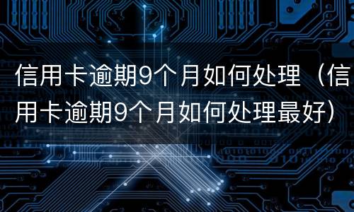 信用卡逾期9个月如何处理（信用卡逾期9个月如何处理最好）
