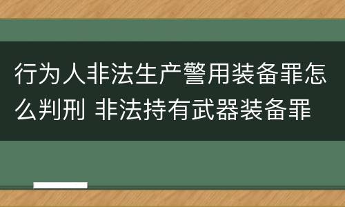 行为人非法生产警用装备罪怎么判刑 非法持有武器装备罪 法条