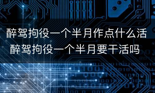 醉驾拘役一个半月作点什么活 醉驾拘役一个半月要干活吗