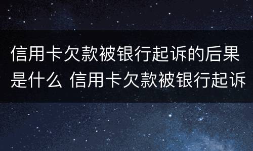 信用卡欠款被银行起诉的后果是什么 信用卡欠款被银行起诉的后果是什么呢