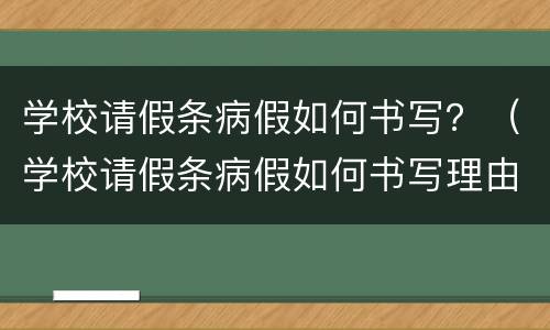 学校请假条病假如何书写？（学校请假条病假如何书写理由）
