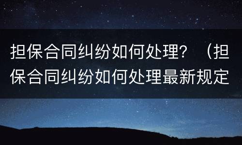 担保合同纠纷如何处理？（担保合同纠纷如何处理最新规定）
