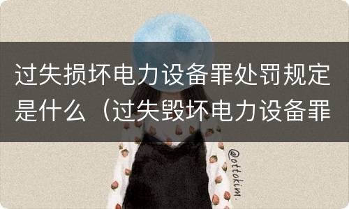 过失损坏电力设备罪处罚规定是什么（过失毁坏电力设备罪）