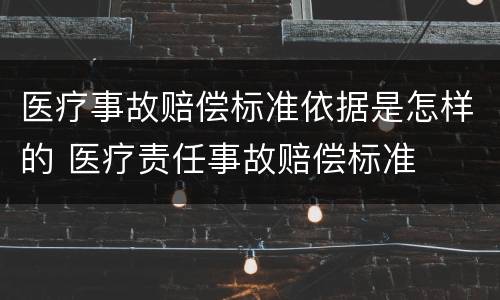 医疗事故赔偿标准依据是怎样的 医疗责任事故赔偿标准