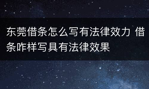 东莞借条怎么写有法律效力 借条咋样写具有法律效果