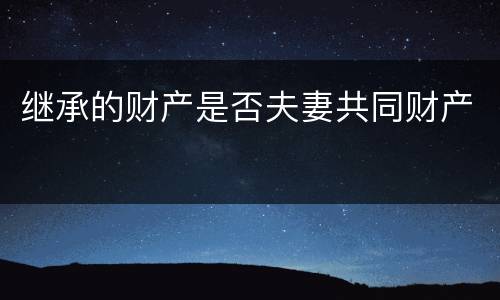 继承的财产是否夫妻共同财产