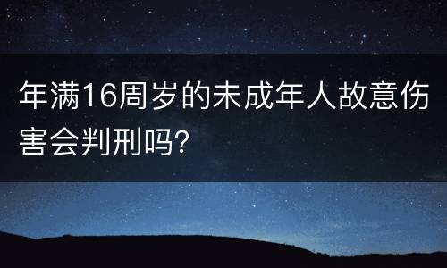 年满16周岁的未成年人故意伤害会判刑吗？
