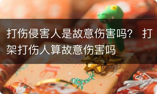 打伤侵害人是故意伤害吗？ 打架打伤人算故意伤害吗
