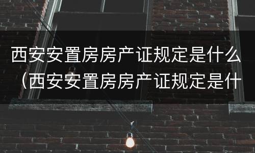 西安安置房房产证规定是什么（西安安置房房产证规定是什么样子的）