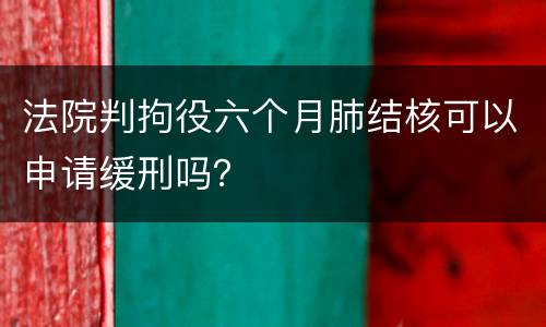 法院判拘役六个月肺结核可以申请缓刑吗？