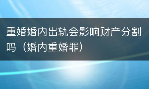 重婚婚内岀轨会影响财产分割吗（婚内重婚罪）
