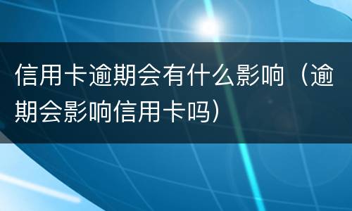 信用卡逾期会有什么影响（逾期会影响信用卡吗）