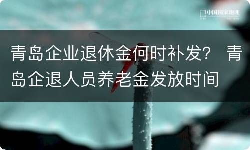 青岛企业退休金何时补发？ 青岛企退人员养老金发放时间