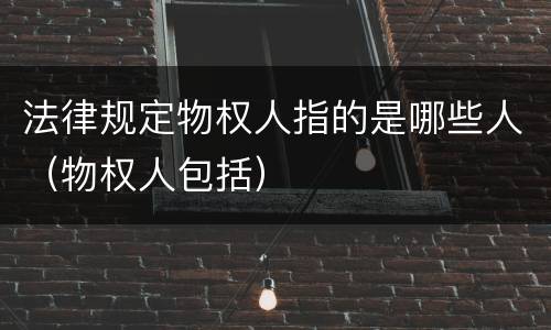 法律规定物权人指的是哪些人（物权人包括）