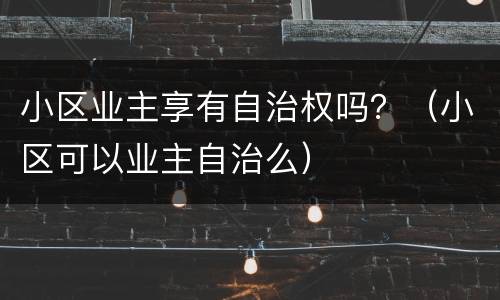 小区业主享有自治权吗？（小区可以业主自治么）
