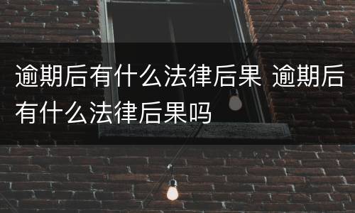 逾期后有什么法律后果 逾期后有什么法律后果吗