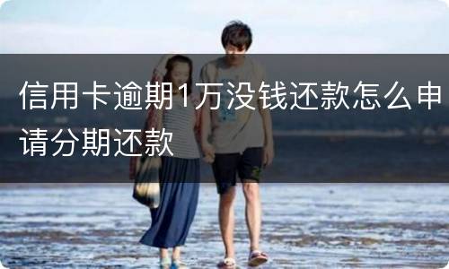 信用卡逾期1万没钱还款怎么申请分期还款