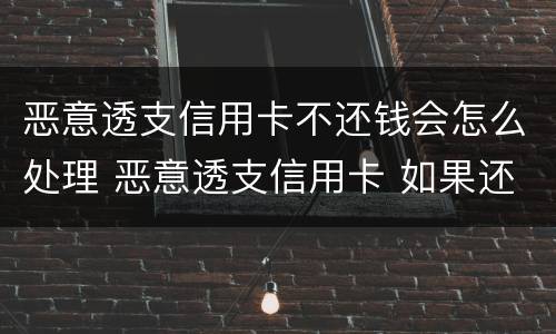 恶意透支信用卡不还钱会怎么处理 恶意透支信用卡 如果还款了