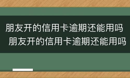 朋友开的信用卡逾期还能用吗 朋友开的信用卡逾期还能用吗