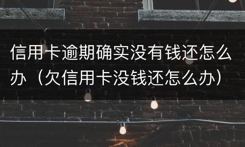 信用卡逾期确实没有钱还怎么办（欠信用卡没钱还怎么办）