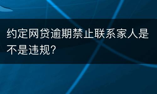 约定网贷逾期禁止联系家人是不是违规?