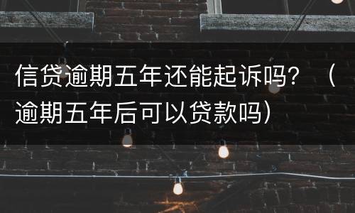 信贷逾期五年还能起诉吗？（逾期五年后可以贷款吗）