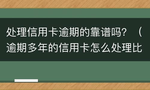 处理信用卡逾期的靠谱吗？（逾期多年的信用卡怎么处理比较好）