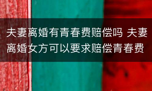 夫妻离婚有青春费赔偿吗 夫妻离婚女方可以要求赔偿青春费吗?