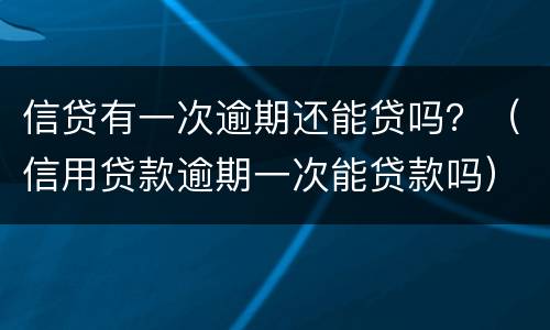 信贷有一次逾期还能贷吗？（信用贷款逾期一次能贷款吗）