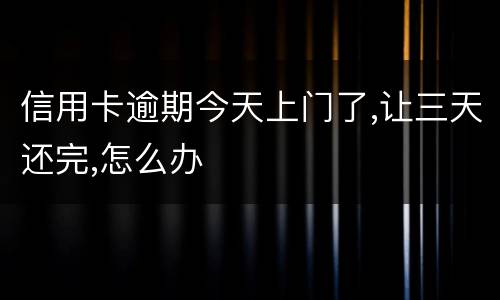 信用卡逾期今天上门了,让三天还完,怎么办