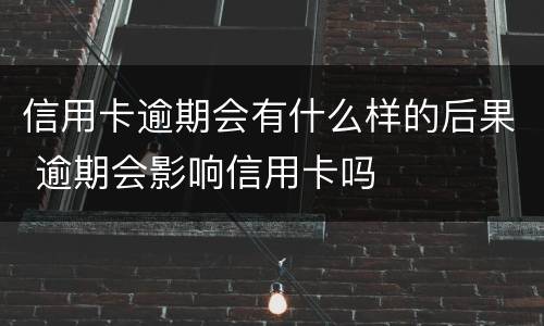 信用卡逾期会有什么样的后果 逾期会影响信用卡吗