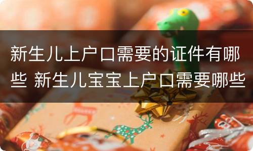 新生儿上户口需要的证件有哪些 新生儿宝宝上户口需要哪些证件