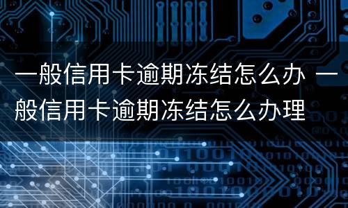 一般信用卡逾期冻结怎么办 一般信用卡逾期冻结怎么办理