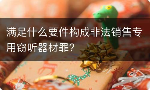 满足什么要件构成非法销售专用窃听器材罪?