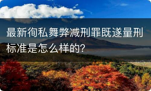 最新徇私舞弊减刑罪既遂量刑标准是怎么样的？