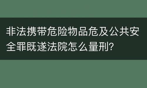非法携带危险物品危及公共安全罪既遂法院怎么量刑？