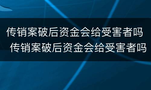 传销案破后资金会给受害者吗 传销案破后资金会给受害者吗知乎