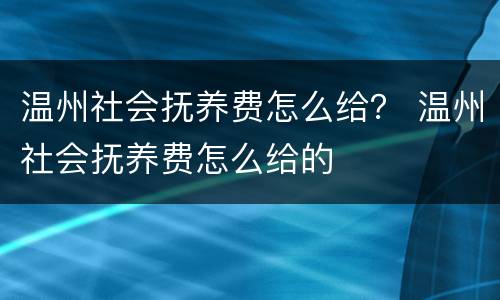 温州社会抚养费怎么给？ 温州社会抚养费怎么给的