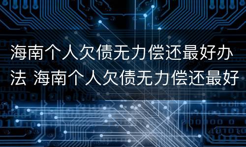海南个人欠债无力偿还最好办法 海南个人欠债无力偿还最好办法是什么