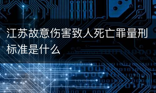 江苏故意伤害致人死亡罪量刑标准是什么