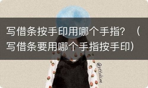 写借条按手印用哪个手指？（写借条要用哪个手指按手印）