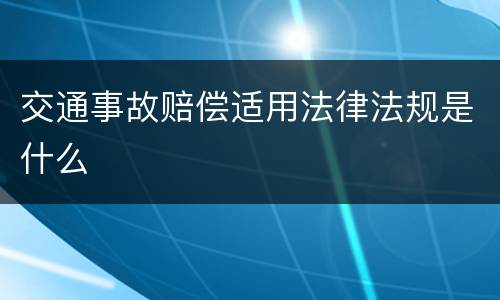 交通事故赔偿适用法律法规是什么