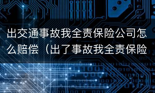 出交通事故我全责保险公司怎么赔偿（出了事故我全责保险公司怎么赔）