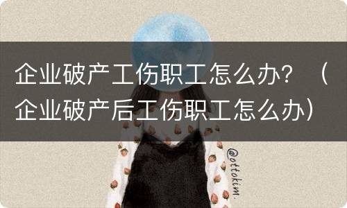 企业破产工伤职工怎么办？（企业破产后工伤职工怎么办）