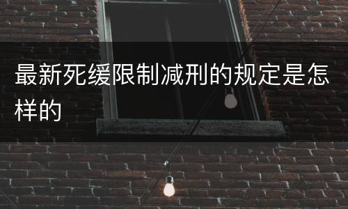 最新死缓限制减刑的规定是怎样的