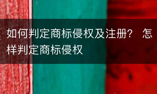 如何判定商标侵权及注册？ 怎样判定商标侵权