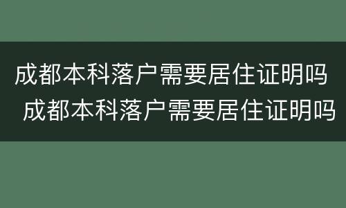 成都本科落户需要居住证明吗 成都本科落户需要居住证明吗现在