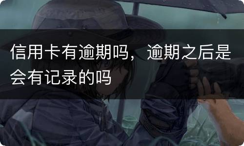 信用卡有逾期吗，逾期之后是会有记录的吗