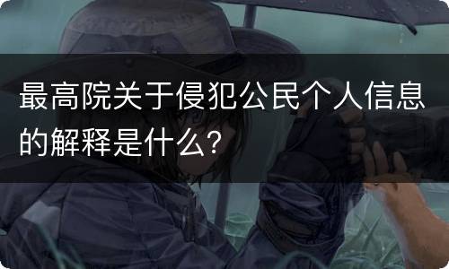 最高院关于侵犯公民个人信息的解释是什么？